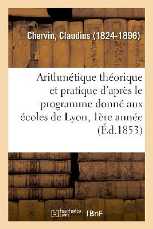 Arithmétique Théorique Et Pratique d'Après Le Programme Donné Aux Écoles de Lyon by Claudius Chervin