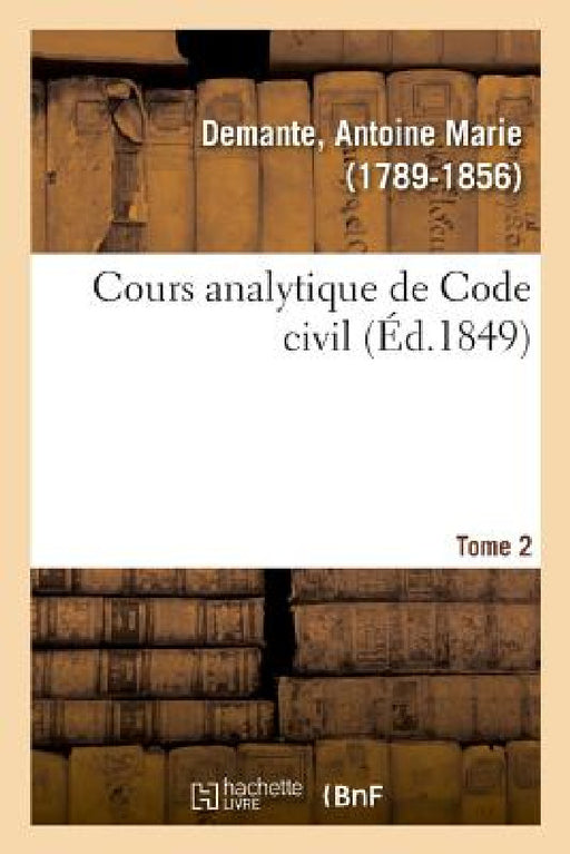 Cours Analytique de Code Civil. Tome 2 by Antoine Marie Demante