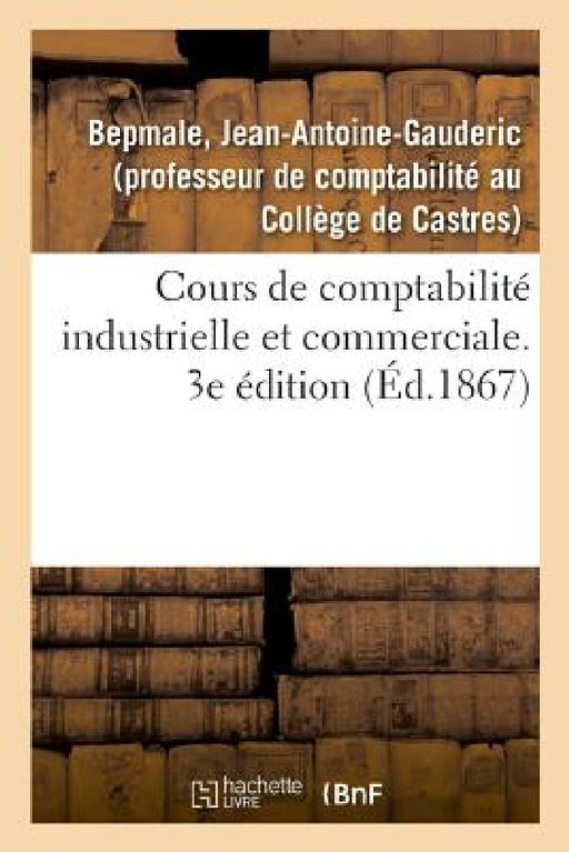 Cours de Comptabilité Industrielle Et Commerciale. 3e Édition by Bepmale-J