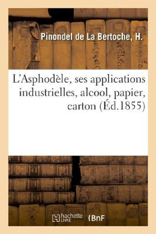 L'Asphodèle, Ses Applications Industrielles, Alcool, Papier, Carton by H. Pinondel de la Bertoche