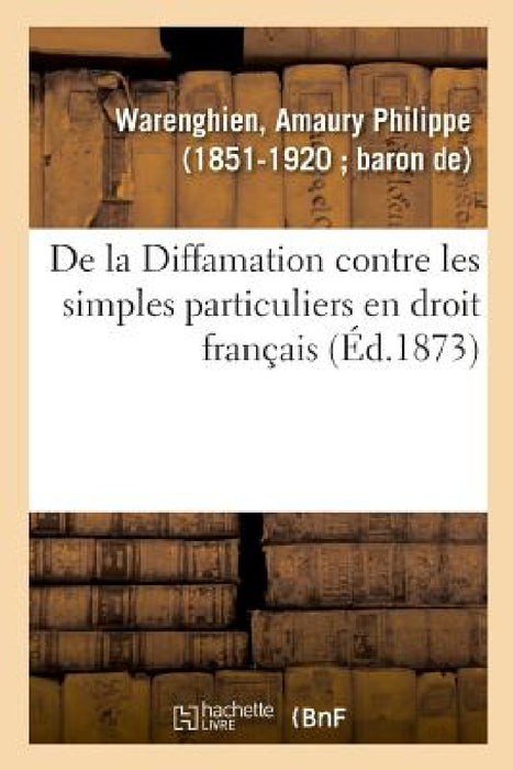 de la Diffamation Contre Les Simples Particuliers En Droit Français by Amaury Philippe Warenghien