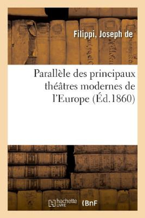 Parallèle Des Principaux Théâtres Modernes de l'Europe Et Des Machines Théâtrales Françaises by Filippi-J