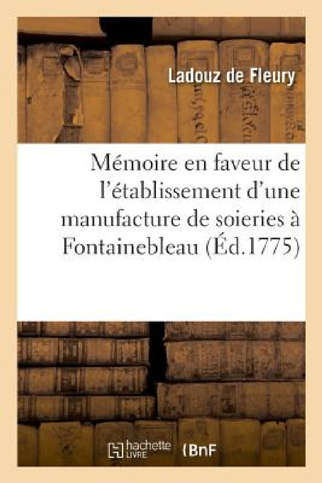 Mémoire En Faveur de l'Établissement d'Une Manufacture de Soieries À Fontainebleau by Ladouz de Fleury