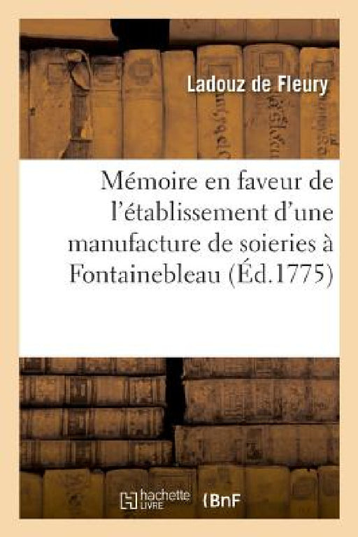 Mémoire En Faveur de l'Établissement d'Une Manufacture de Soieries À Fontainebleau by Ladouz de Fleury