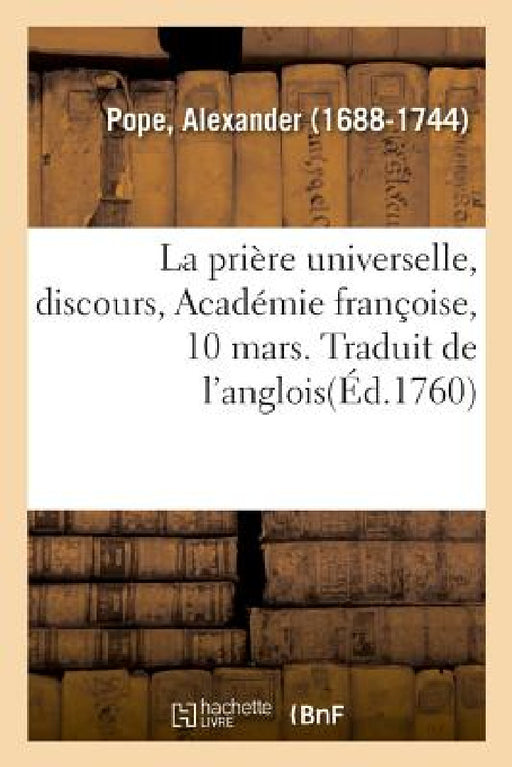 La prière universelle, discours, Académie françoise, 10 mars. Traduit de l'anglois by Alexander Pope