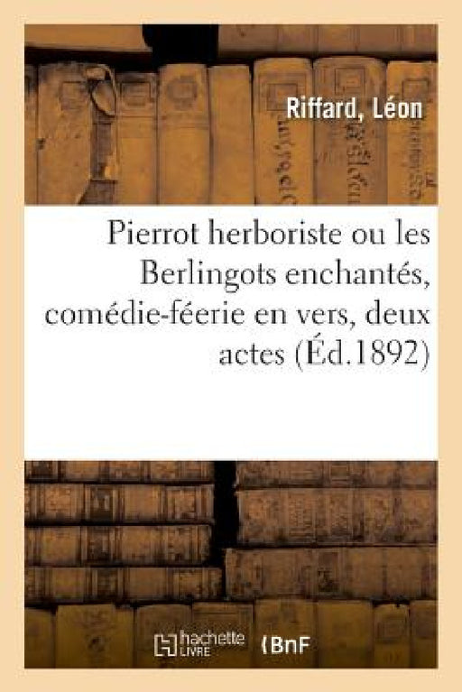 Pierrot Herboriste Ou Les Berlingots Enchantés, Comédie-Féerie En Vers, Deux Actes by Riffard-L