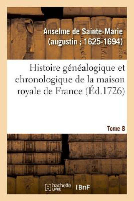 Histoire Généalogique Et Chronologique de la Maison Royale de France, Des Pairs by Anselme de Sainte-Marie