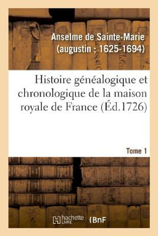 Histoire Généalogique Et Chronologique de la Maison Royale de France, Des Pairs by Anselme de Sainte-Marie