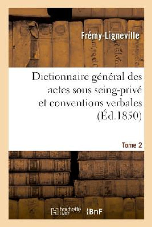 Dictionnaire Général Des Actes Sous Seing-Privé Et Conventions Verbales En Matière Civile by Frémy-Ligneville
