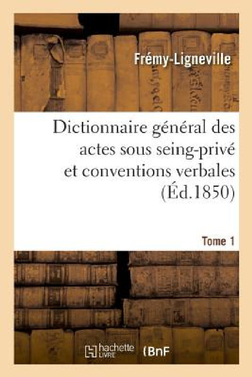 Dictionnaire Général Des Actes Sous Seing-Privé Et Conventions Verbales En Matière Civile by Frémy-Ligneville