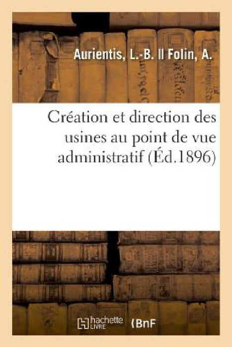 Création Et Direction Des Usines Au Point de Vue Administratif by L. -B Aurientis