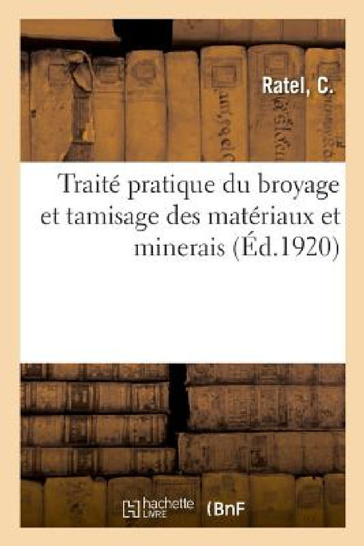 Traité Pratique Du Broyage Et Tamisage Des Matériaux Et Minerais, Avec Documentation Américaine by C. Ratel