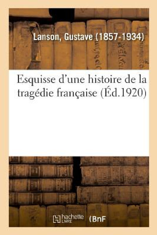 Esquisse d'Une Histoire de la Tragédie Française by Gustave Lanson