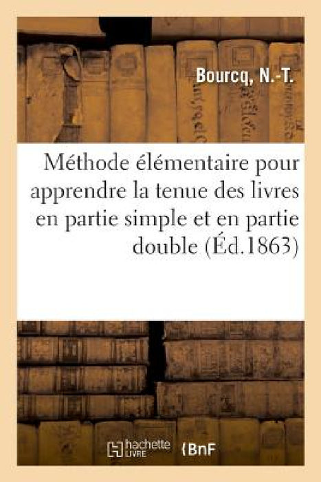 Méthode Élémentaire, Théorique Et Pratique, Pour Apprendre Sans Maître La Tenue Des Livres by N. -T Bourcq