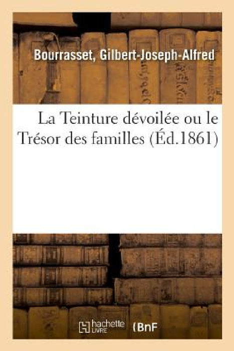 La Teinture dévoilée ou le Trésor des familles by Gilbert-Joseph-Alfred Bourrasset