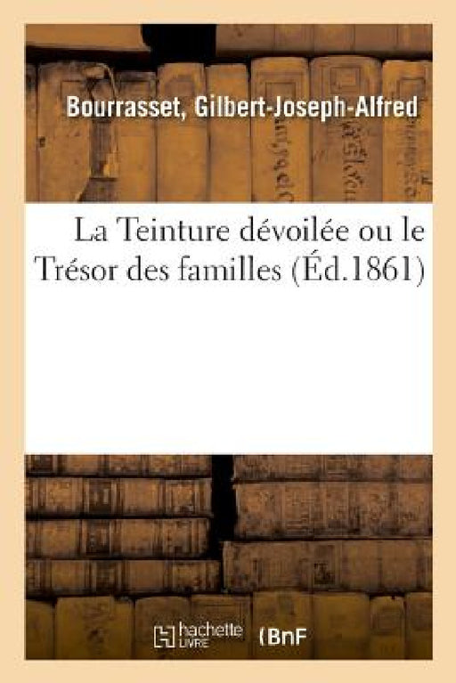 La Teinture dévoilée ou le Trésor des familles by Gilbert-Joseph-Alfred Bourrasset