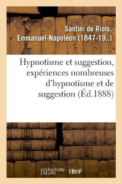 Hypnotisme Et Suggestion, Expériences Nombreuses d'Hypnotisme Et de Suggestion by Emmanuel-Napoléon Santini de Riols