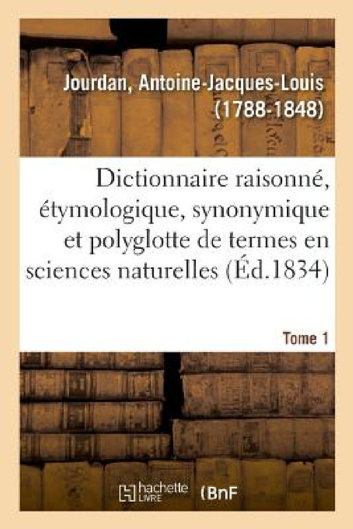 Dictionnaire Raisonné, Étymologique, Synonymique Et Polyglotte Des Termes Usités by Antoine-Jacques-Louis Jourdan
