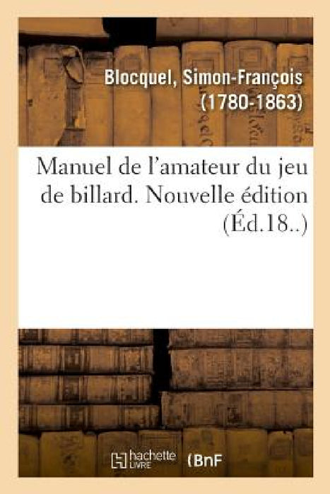 Manuel de l'Amateur Du Jeu de Billard. Nouvelle Édition by Simon-François Blocquel