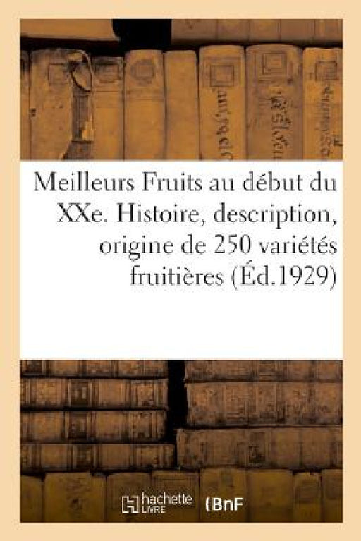 Meilleurs Fruits Au Début Du Xxe Siècle. Histoire, Description, Origine Et Synonymie De250 Variétés by Société Nationale d'Horticulture de Fran