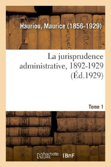 La Jurisprudence Administrative, 1892-1929. Tome 1: Nouvelle Édition by Maurice Hauriou