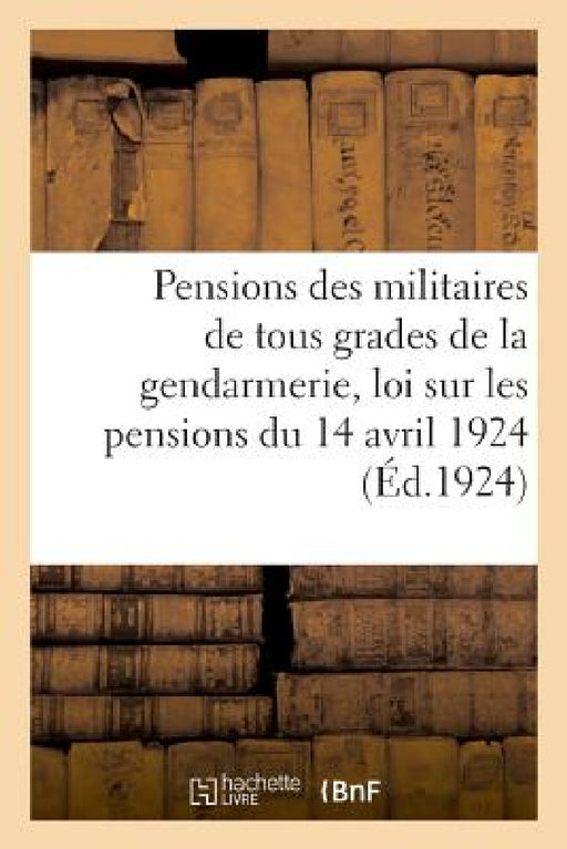 Pensions Des Militaires de la Gendarmerie d'Après La Nouvelle Loi Sur Les Pensions Du 14 Avril 1924 by Impr -Éditeurs Ch Lavauzellé Et Cie Libr