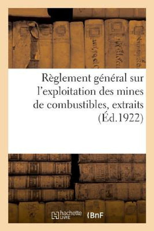 Règlement Général Sur l'Exploitation Des Mines de Combustibles, Extraits: Décret Du 31 Décembre 1922 Sur La Circulation Publique by Adolphe Lanoë