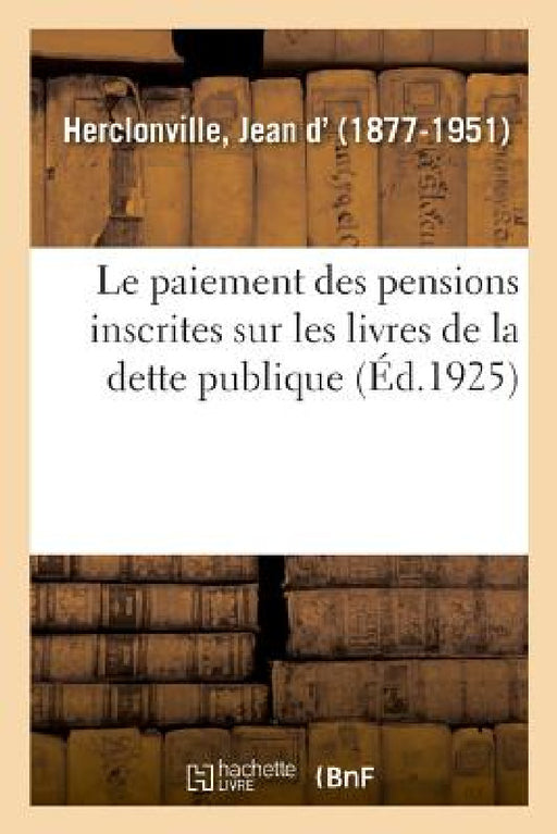Le Paiement Des Pensions Inscrites Sur Les Livres de la Dette Publique: 2e Édition by Jean D' Herclonville