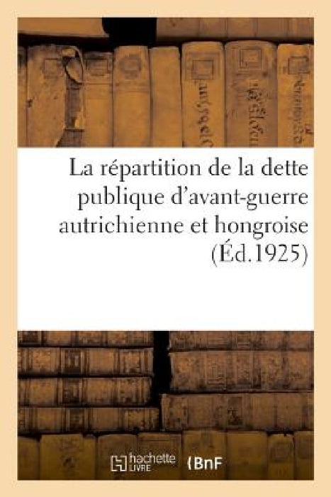 La Répartition de la Dette Publique d'Avant-Guerre Autrichienne Et Hongroise by Commission Des Réparations