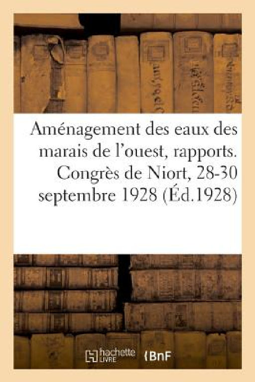 Aménagement Des Eaux Des Marais de l'Ouest, Rapports. Congrès de Niort, 28-30 Septembre 1928 by Comité Régional