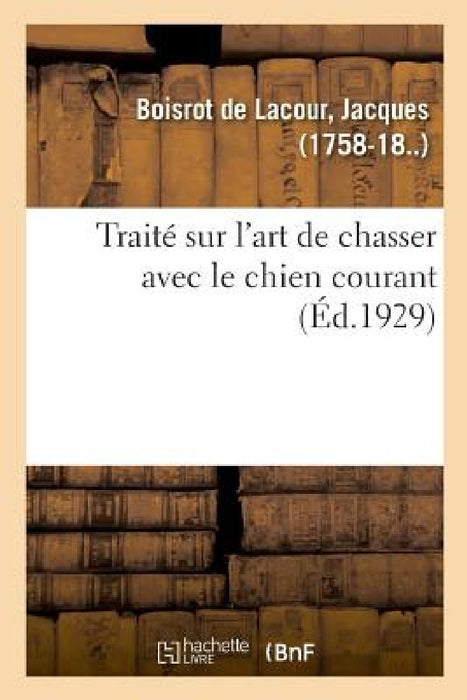 Traité Sur l'Art de Chasser Avec Le Chien Courant: Et À La Répartition Des Contingents de Remonte Pour 1922, Applicable Aux Troupes Métropolitaines by Jacques Boisrot de Lacour