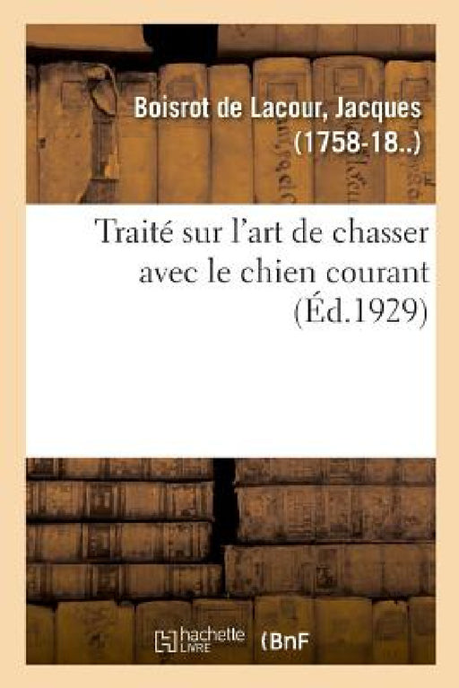 Traité Sur l'Art de Chasser Avec Le Chien Courant: Et À La Répartition Des Contingents de Remonte Pour 1922, Applicable Aux Troupes Métropolitaines by Jacques Boisrot de Lacour