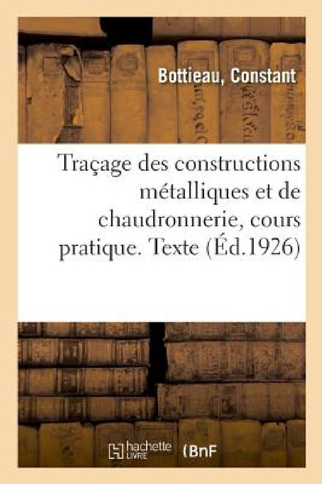 Traçage Des Constructions Métalliques Et de Chaudronnerie, Cours Pratique. Texte by Constant Bottieau