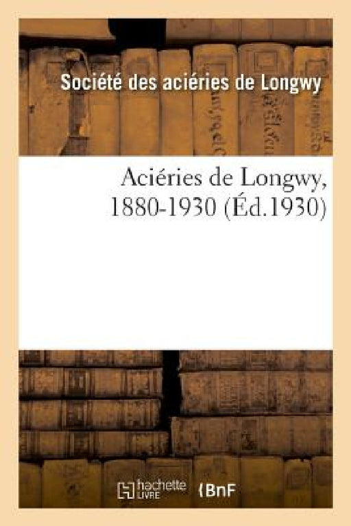 Aciéries de Longwy, 1880-1930: Commerciale. Sociétés En Nom Collectif. Sociétés En Commandite Simple. Associations En Participation by Societe Des Acieries