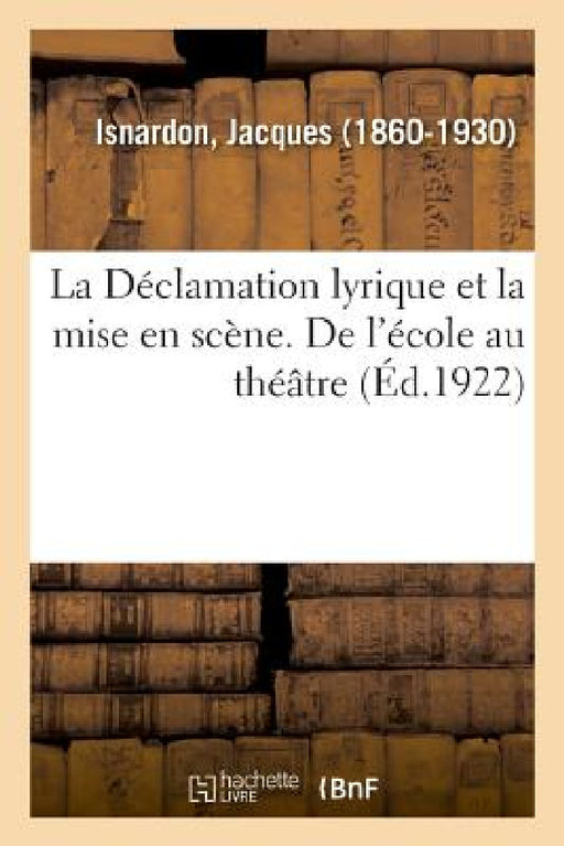 La Déclamation Lyrique Et La Mise En Scène. de l'École Au Théâtre by Jacques Isnardon