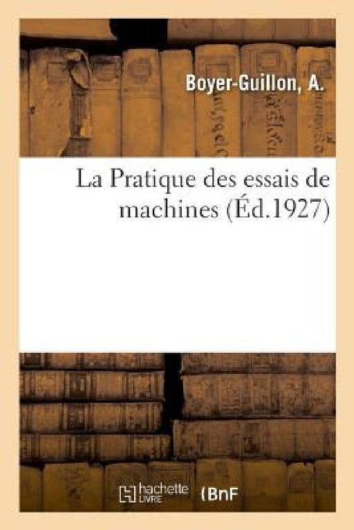 La Pratique Des Essais de Machines: Conforme Au Nouveau Programme de la Classe de Mathématiques Spéciales by A. Boyer-Guillon