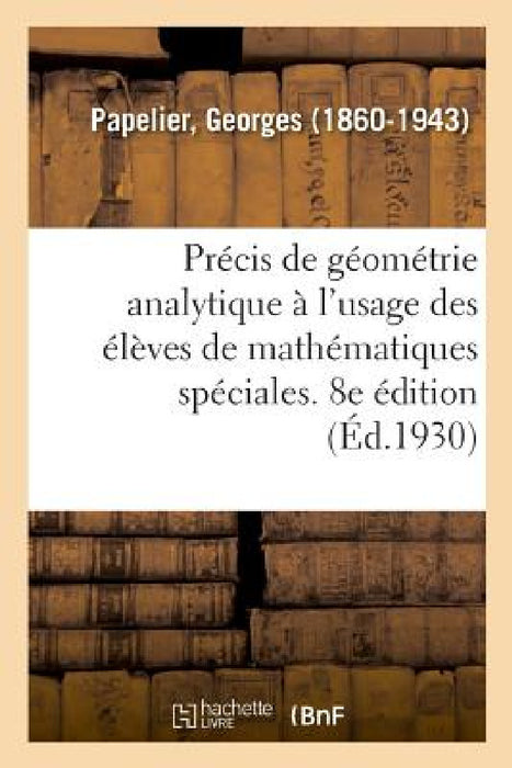 Précis de Géométrie Analytique À l'Usage Des Élèves de Mathématiques Spéciales. 8e Édition by Georges Papelier