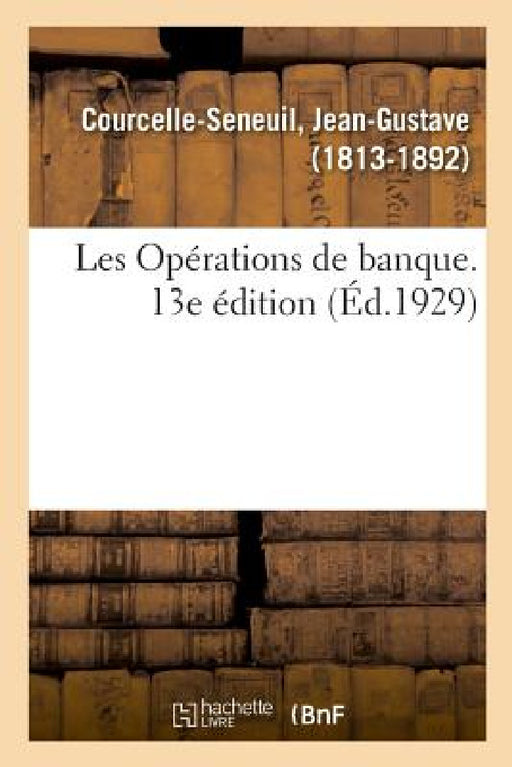 Les Opérations de Banque. 13e Édition by Jean-Gustave Courcelle-Seneuil