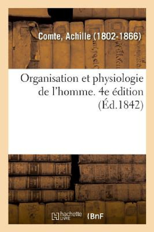 Organisation Et Physiologie de l'Homme. 4e Édition: Expliquées À l'Aide de Figures Coloriées Découpées Et Superposées by Achille Comte