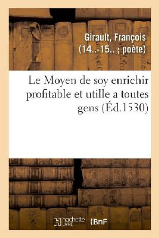 Le Moyen de soy enrichir profitable et utille a toutes gens by François Girault