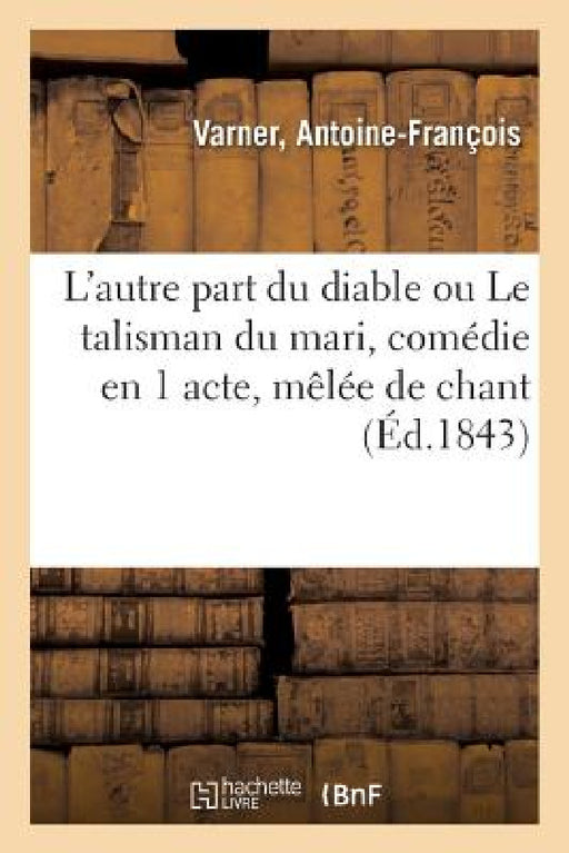 L'Autre Part Du Diable Ou Le Talisman Du Mari, Comédie En 1 Acte, Mêlée de Chant by Antoine-François Varner