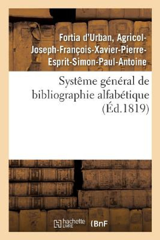 Systême Général de Bibliographie Alfabétique, Appliqué Au Tableau Enciclopédique: Des Connaissances Humaines, Et En Particulier À La Phitologie by Agricol-Joseph-François- Fortia d'Urban