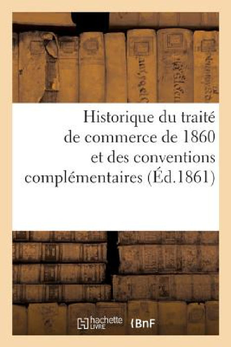 Historique Du Traité de Commerce de 1860 Et Des Conventions Complémentaires by Raynaud-E