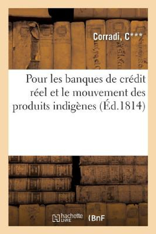 Pour Les Banques de Crédit Réel Et Le Mouvement Des Produits Indigènes, Accrus d'Une Somme: Égale Au Chiffre Du Grand-Livre Pour En Être La Garantie by Corradi
