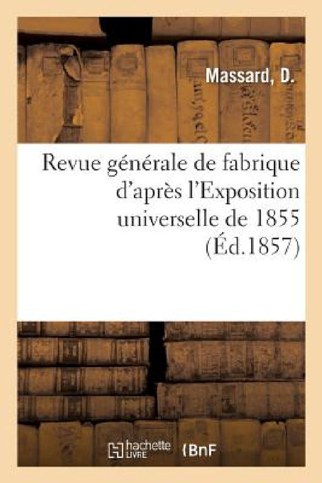Revue Générale de Fabrique d'Après l'Exposition Universelle de 1855 by D. Massard