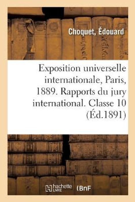 Exposition Universelle Internationale de 1889 À Paris. Rapports Du Jury International. Classe 10: Papeterie, Reliure, Matériel Des Arts de la Peinture by Édouard Choquet