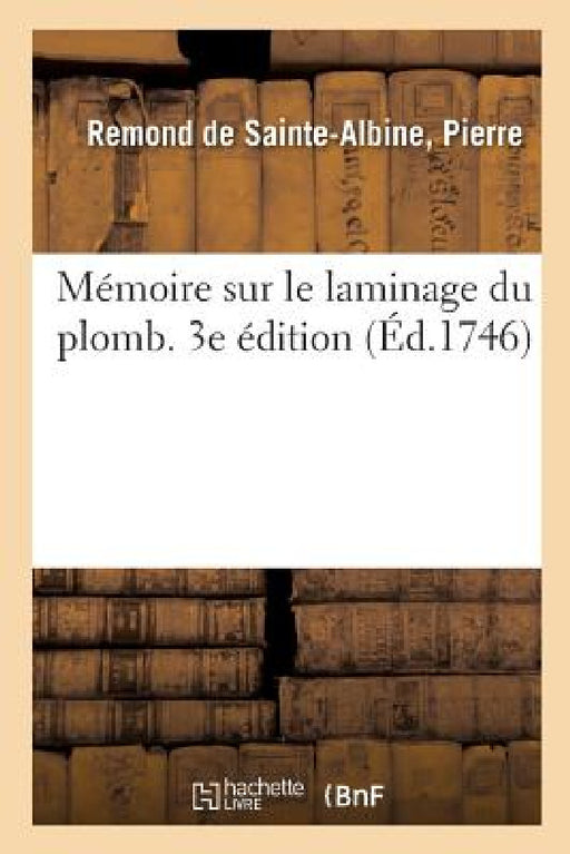 Mémoire Sur Le Laminage Du Plomb. 3e Édition by Pierre Remond de Sainte-Albine