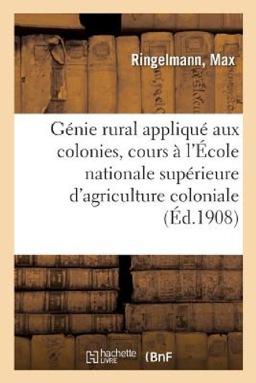 Génie Rural Appliqué Aux Colonies, Cours À l'École Nationale Supérieure d'Agriculture Coloniale by Max Ringelmann