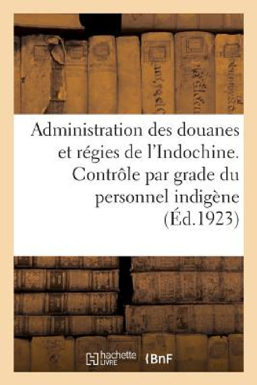 Contrôle Par Grade Du Personnel Indigène Des Douanes Et Régies de l'Indochine En Service by Collectif