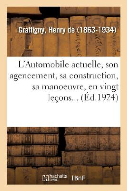L'Automobile Actuelle: Son Agencement, Sa Construction, Sa Manoeuvre, Son Entretien, Expliquée En Vingt Leçons... by Henry de Graffigny